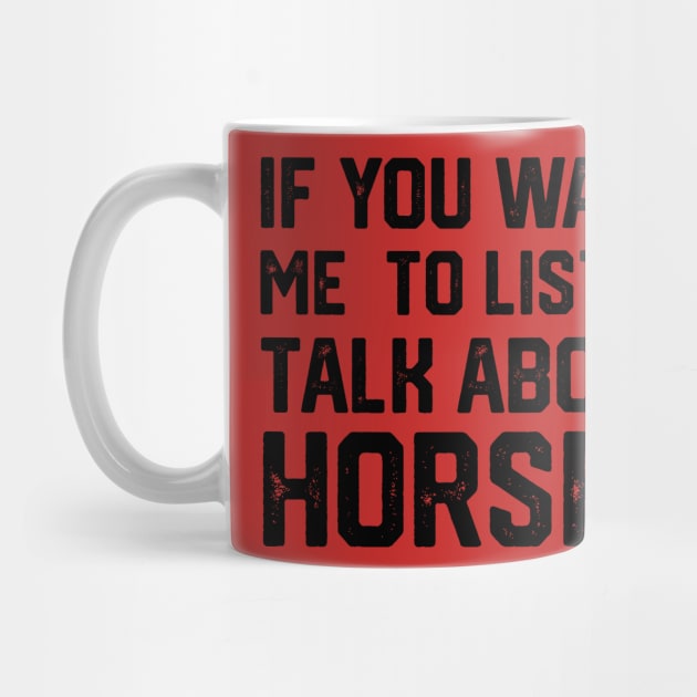 FUNNY IF YOU WANT ME TO LISTEN TALK ABOUT HORSES by spantshirt